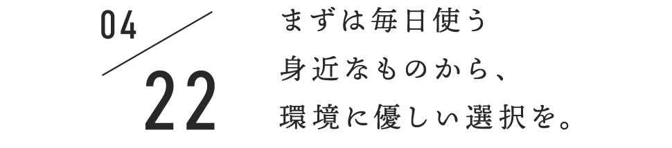 まずは毎日使う身近なものから、環境に優しい選択を