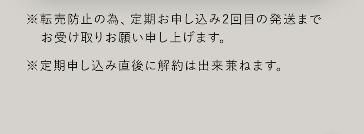 ※転売防⽌の為、定期お申し込み2回⽬の発送までお受け取りお願い申し上げます。※定期申し込み直後に解約は出来兼ねます。