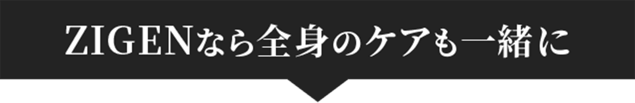 ZIGENなら全身のケアも一緒に