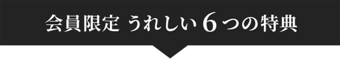 会員限定 うれしい6つの特典