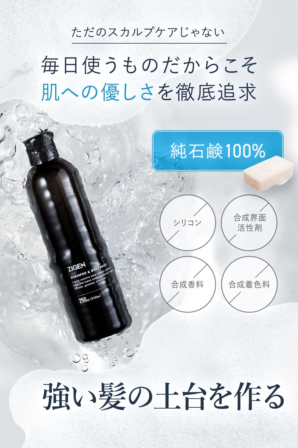 ただのスカルプケアじゃない、毎日使うものだからこそ肌へのやさしさを徹底追求 純石鹸100％ ノンシリコン、合成界面活性剤フリー、合成香料フリー、合成着色料フリー