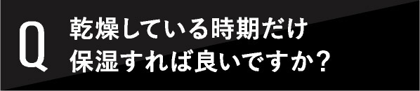 乾燥している時期だけ保湿すれば良いですか