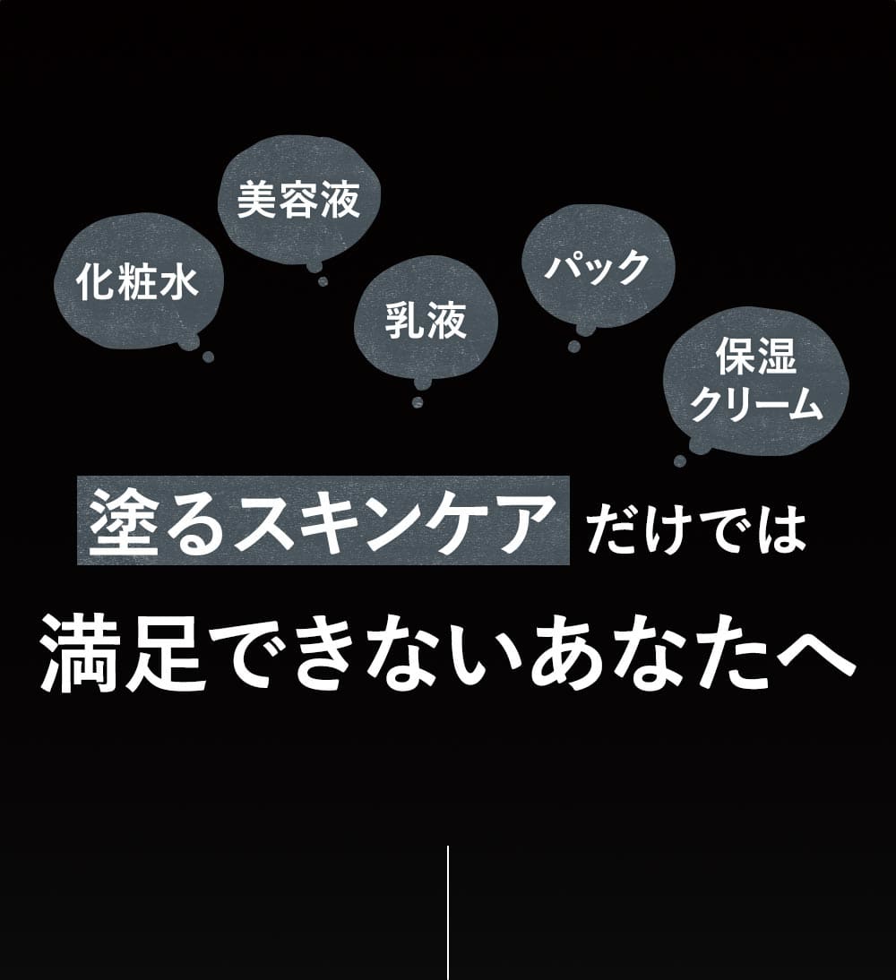 塗るスキンケアだけでは満足できないあなたへ