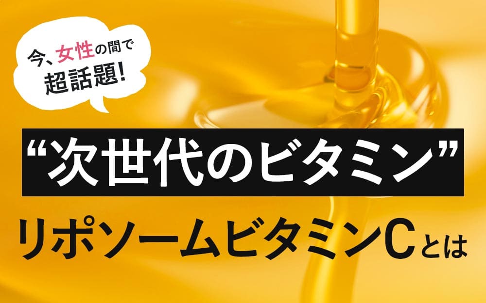 いま女性の間で話題！次世代のビタミン「リポソームビタミンC」とは