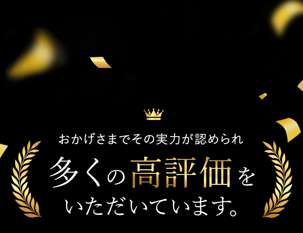 おかげさまでその実力が認められ多くの高評価をいただいています