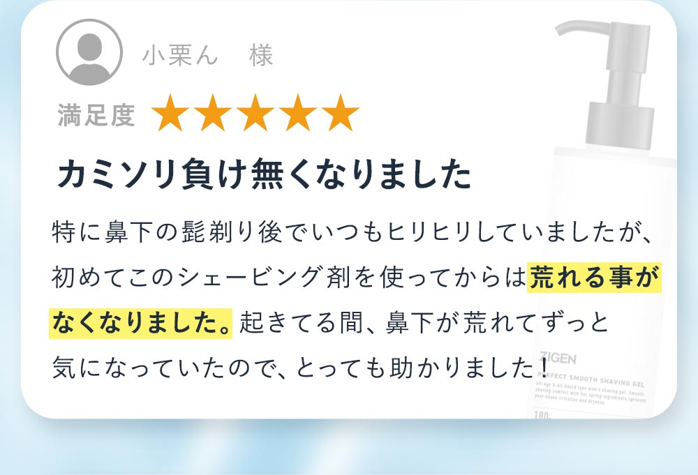 想像以上によく剃れた。少量でも伸びがよく肌になじむため、よく剃れた。肌を刃から守ってくれてスムーズに髭剃りができた。これならひげそりストレスが無くなるかも！